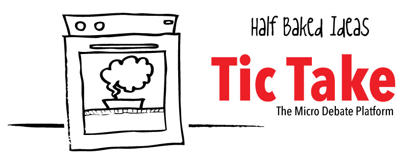 #HalfBakedIdea: Tic-Take – The Micro Debate Platform